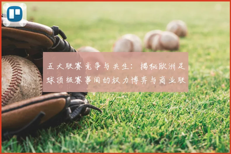 五大联赛竞争与共生：揭秘欧洲足球顶级赛事间的权力博弈与商业联动