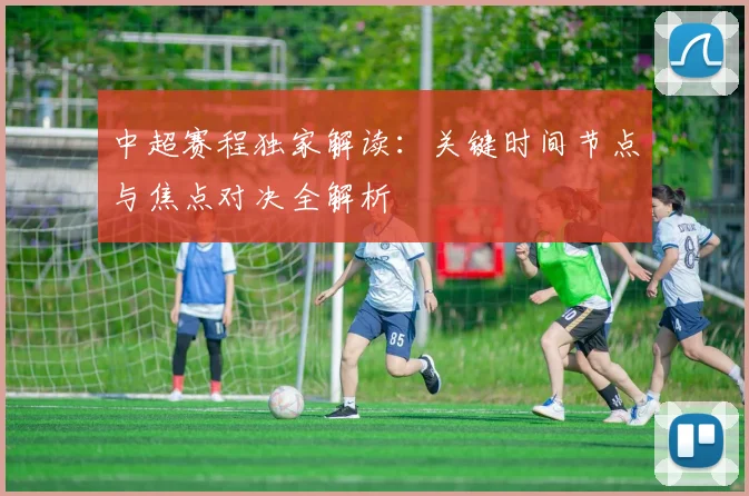 中超赛程独家解读：关键时间节点与焦点对决全解析