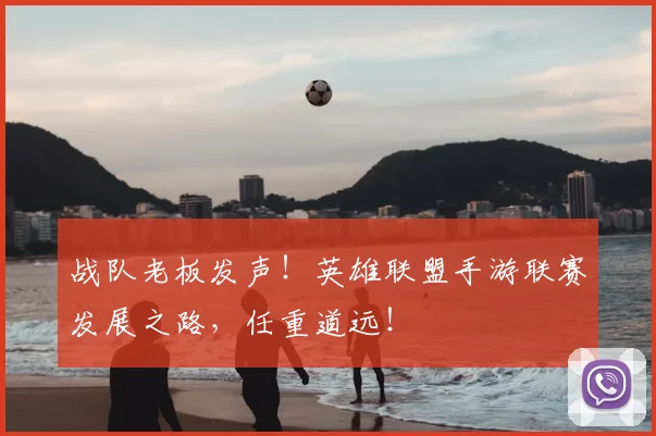 战队老板发声!英雄联盟手游联赛发展之路,任重道远!