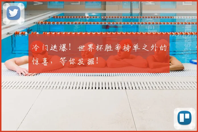 冷门迭爆！世界杯胜率榜单之外的惊喜，等你发掘！