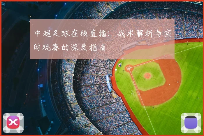 中超足球在线直播：战术解析与实时观赛的深度指南