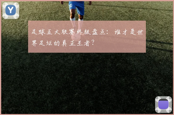 足球五大联赛终极盘点：谁才是世界足坛的真正王者？
