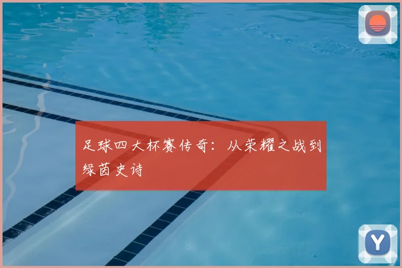 足球四大杯赛传奇:从荣耀之战到绿茵史诗