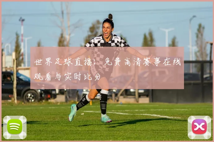 世界足球直播:免费高清赛事在线观看与实时比分