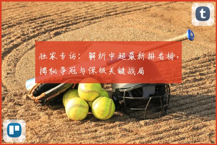 独家专访:解析中超最新排名榜,揭秘争冠与保级关键战局
