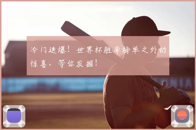 冷门迭爆！世界杯胜率榜单之外的惊喜，等你发掘！