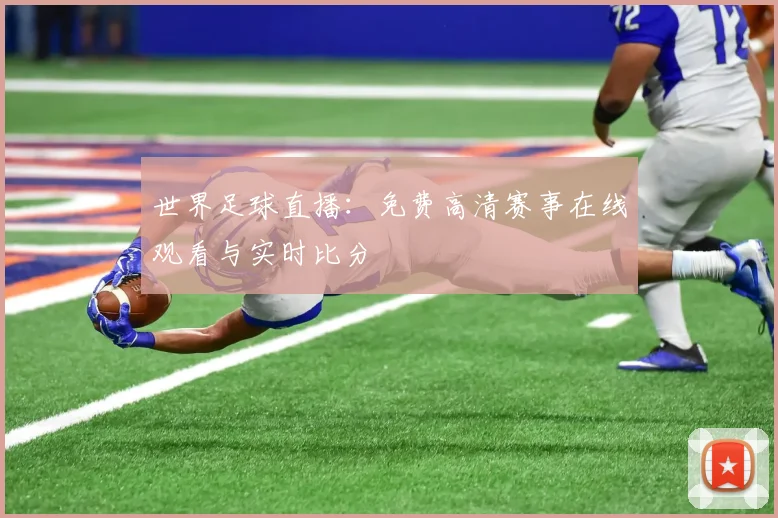 世界足球直播:免费高清赛事在线观看与实时比分