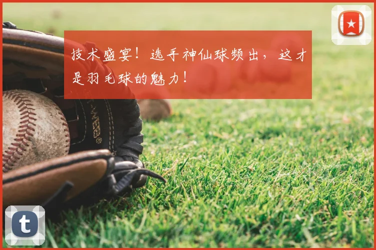 技术盛宴!选手神仙球频出,这才是羽毛球的魅力!